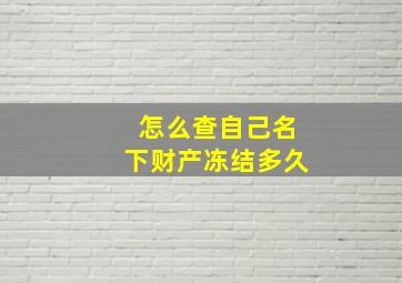 怎么查自己名下财产冻结多久