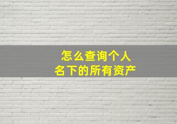 怎么查询个人名下的所有资产