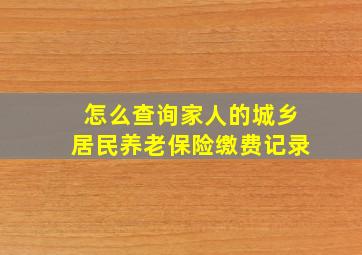 怎么查询家人的城乡居民养老保险缴费记录