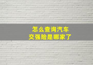 怎么查询汽车交强险是哪家了