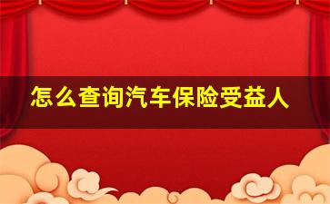 怎么查询汽车保险受益人