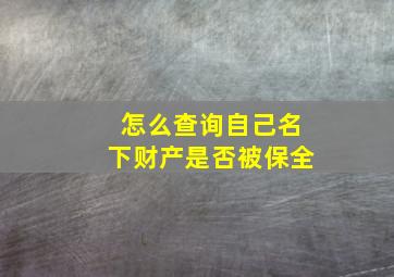 怎么查询自己名下财产是否被保全