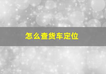 怎么查货车定位