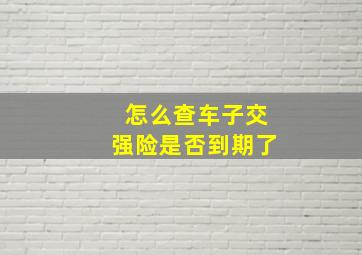 怎么查车子交强险是否到期了