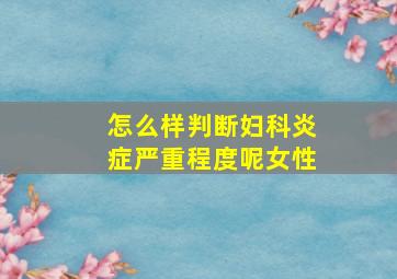 怎么样判断妇科炎症严重程度呢女性