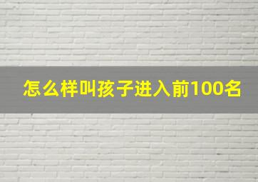 怎么样叫孩子进入前100名