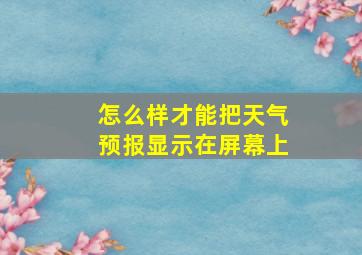 怎么样才能把天气预报显示在屏幕上