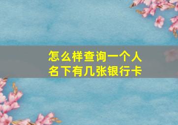 怎么样查询一个人名下有几张银行卡