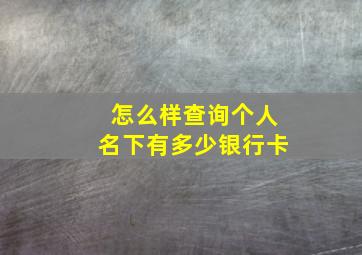 怎么样查询个人名下有多少银行卡