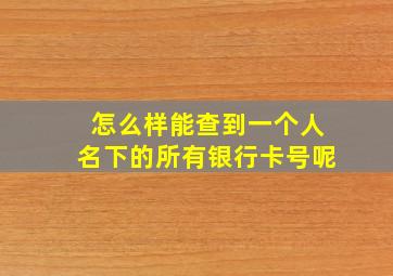 怎么样能查到一个人名下的所有银行卡号呢