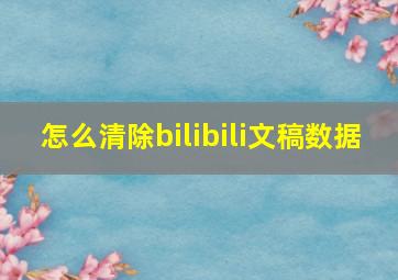 怎么清除bilibili文稿数据