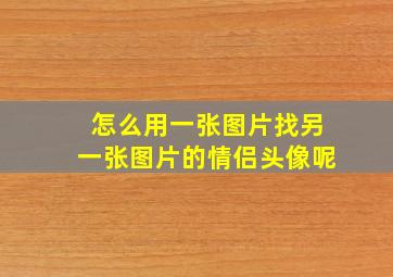 怎么用一张图片找另一张图片的情侣头像呢