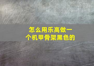 怎么用乐高做一个机甲骨架黑色的