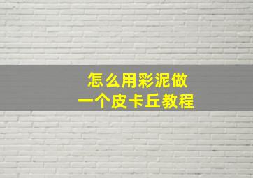 怎么用彩泥做一个皮卡丘教程