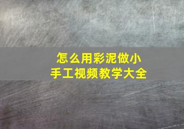 怎么用彩泥做小手工视频教学大全