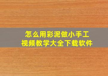 怎么用彩泥做小手工视频教学大全下载软件