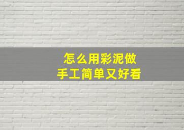 怎么用彩泥做手工简单又好看