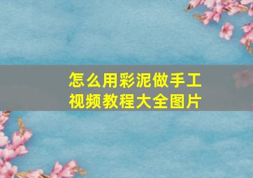 怎么用彩泥做手工视频教程大全图片