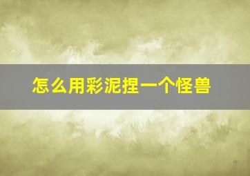 怎么用彩泥捏一个怪兽