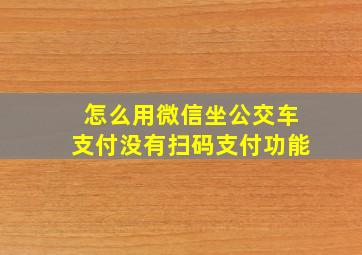 怎么用微信坐公交车支付没有扫码支付功能