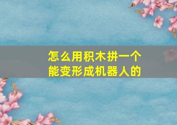 怎么用积木拼一个能变形成机器人的