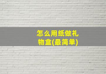 怎么用纸做礼物盒(最简单)