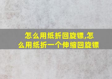 怎么用纸折回旋镖,怎么用纸折一个伸缩回旋镖