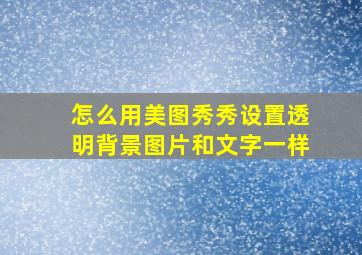 怎么用美图秀秀设置透明背景图片和文字一样