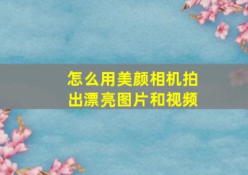 怎么用美颜相机拍出漂亮图片和视频