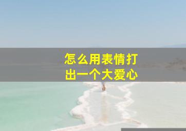 怎么用表情打出一个大爱心