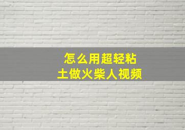 怎么用超轻粘土做火柴人视频