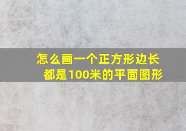 怎么画一个正方形边长都是100米的平面图形