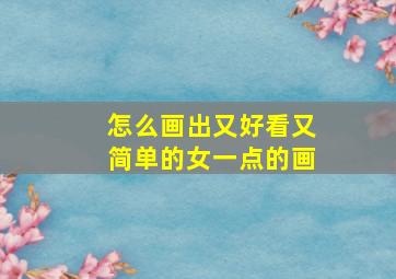 怎么画出又好看又简单的女一点的画