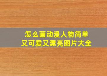 怎么画动漫人物简单又可爱又漂亮图片大全