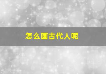 怎么画古代人呢