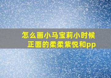 怎么画小马宝莉小时候正面的柔柔紫悦和pp