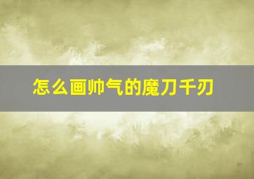 怎么画帅气的魔刀千刃