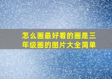 怎么画最好看的画是三年级画的图片大全简单