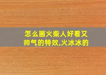 怎么画火柴人好看又帅气的特效,火冰冰的