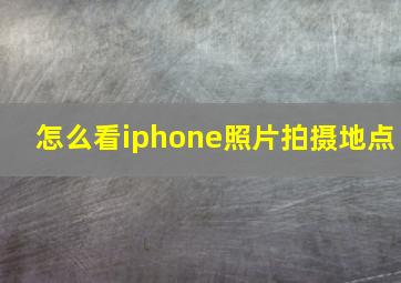 怎么看iphone照片拍摄地点