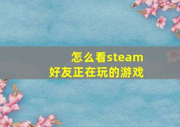 怎么看steam好友正在玩的游戏