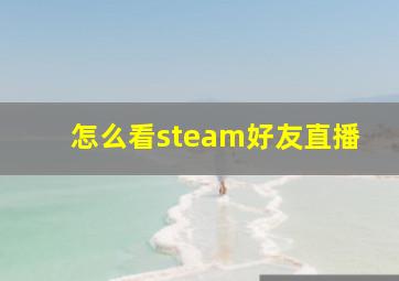 怎么看steam好友直播