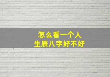 怎么看一个人生辰八字好不好