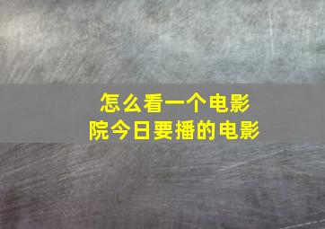 怎么看一个电影院今日要播的电影