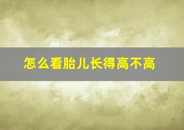 怎么看胎儿长得高不高