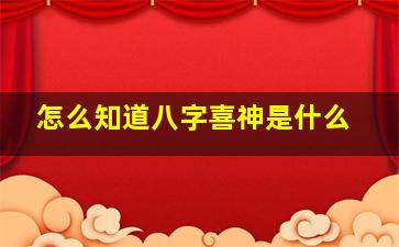 怎么知道八字喜神是什么