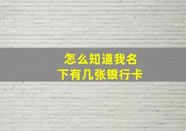 怎么知道我名下有几张银行卡