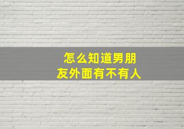 怎么知道男朋友外面有不有人