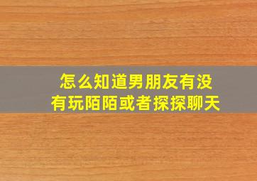 怎么知道男朋友有没有玩陌陌或者探探聊天