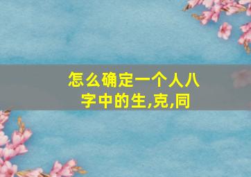 怎么确定一个人八字中的生,克,同